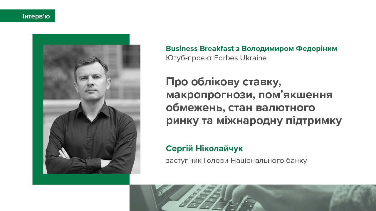 Інтерв’ю Сергія Ніколайчука в ефірі "Business Breakfast" про облікову ставку, макропрогнози, пом'якшення обмежень, стан валютного ринку та міжнародну підтримку