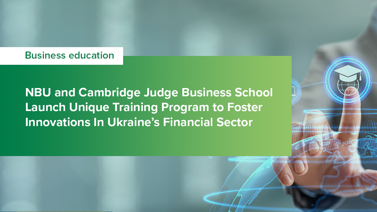 NBU and Cambridge Judge Business School Launch Unique Training Program to Foster Innovations In Ukraine’s Financial Sector