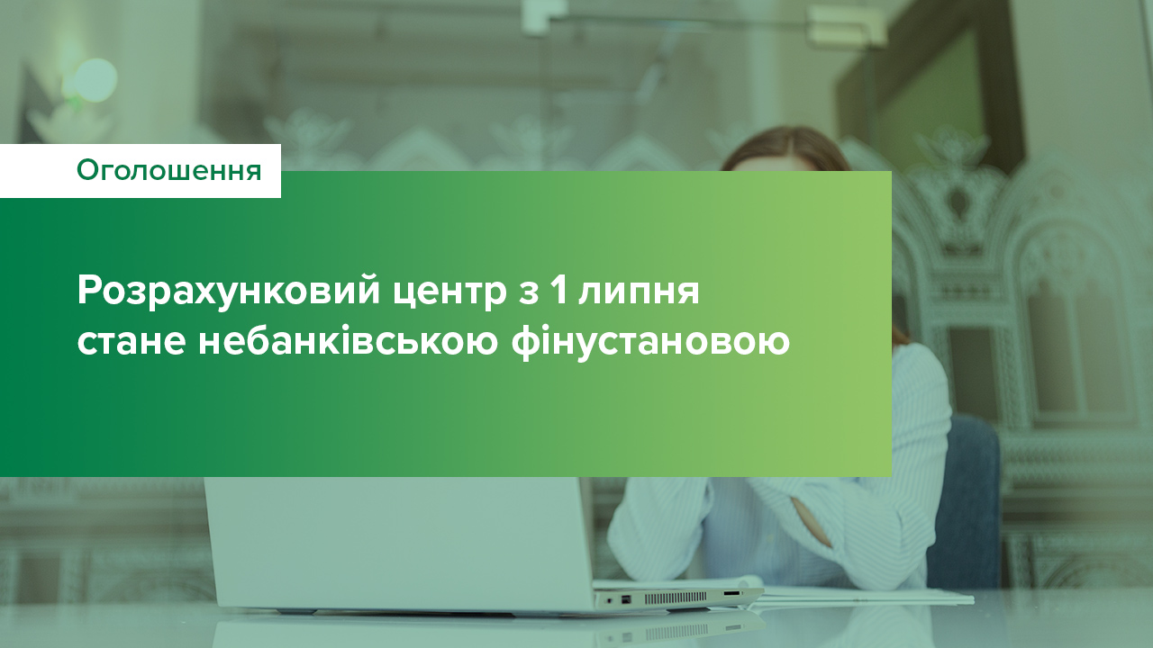 Розрахунковий центр із 1 липня 2021 року трансформується з банку в небанківську фінансову установу