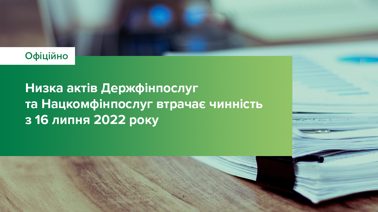 Низка актів Держфінпослуг та Нацкомфінпослуг втрачає чинність з 16 липня 2022 року