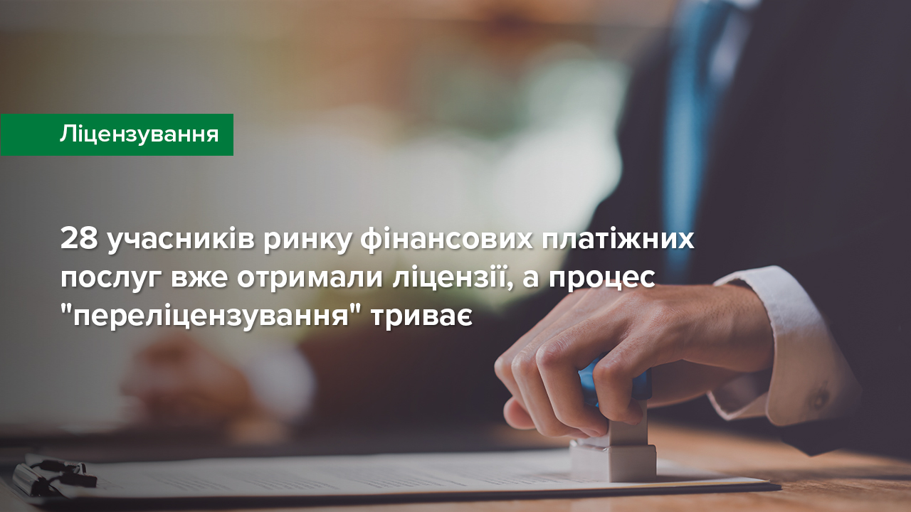 28 учасників ринку фінансових платіжних послуг вже отримали ліцензії, водночас процес "переліцензування" триває