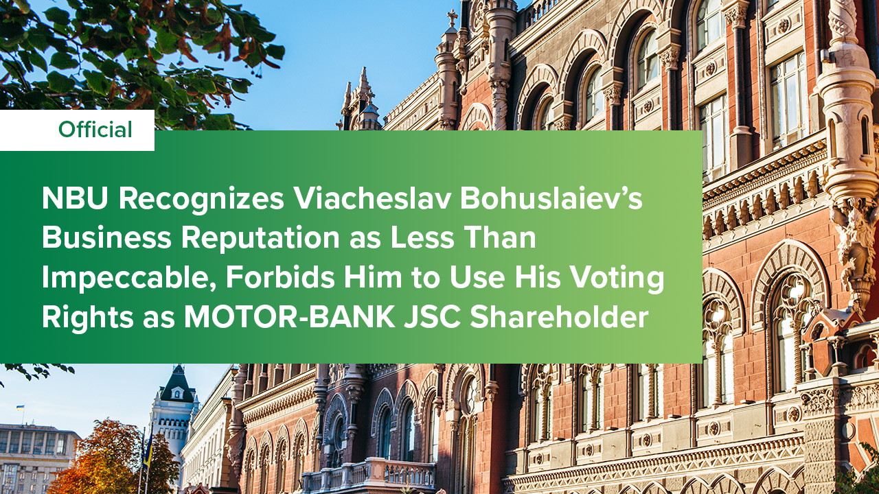 NBU Recognizes Viacheslav Bohuslaiev’s Business Reputation as Less Than Impeccable, Forbids Him to Use His Voting Rights as MOTOR-BANK JSC Shareholder
