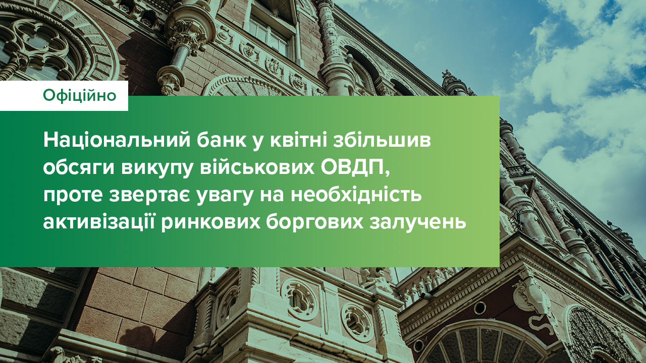 Національний банк у квітні збільшив обсяги викупу військових ОВДП, проте звертає увагу на необхідність активізації ринкових боргових залучень