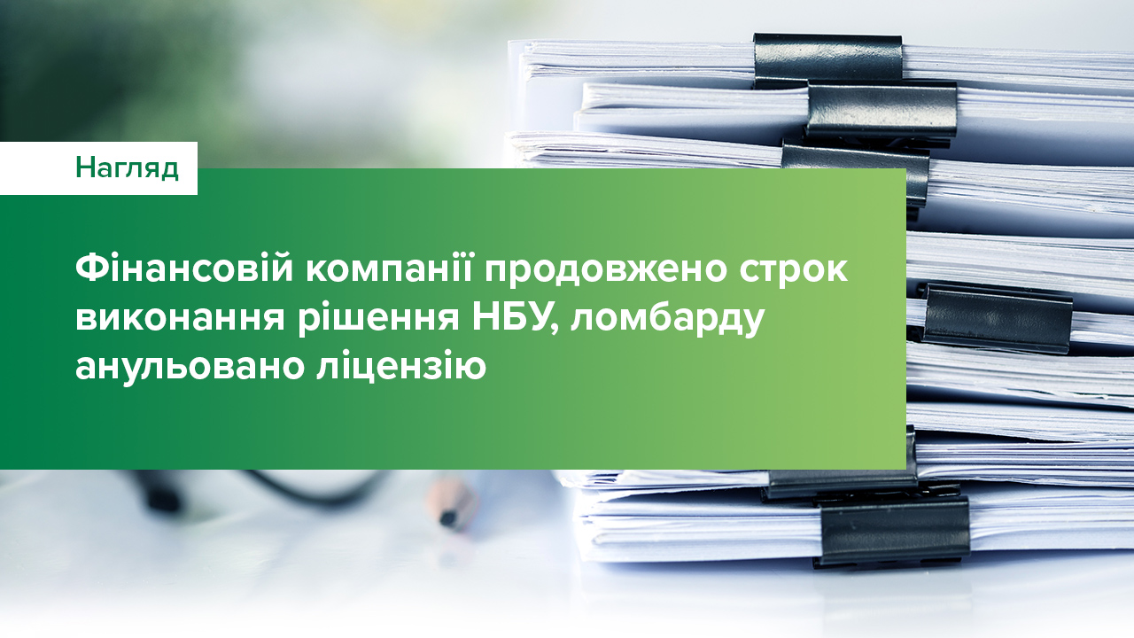 Фінансовій компанії продовжено строк виконання рішення Національного банку, ломбарду анульовано ліцензію