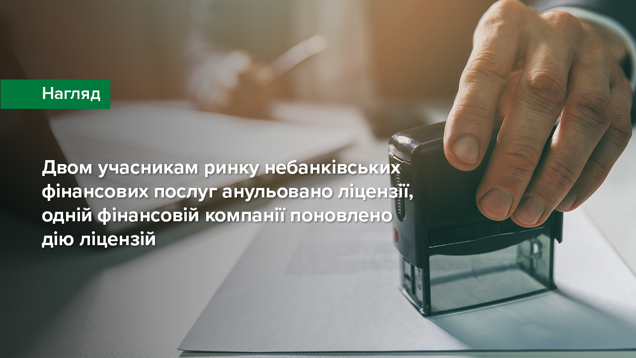 Двом учасникам ринку небанківських фінансових послуг анульовано ліцензії, одній фінансовій компанії поновлено дію ліцензій