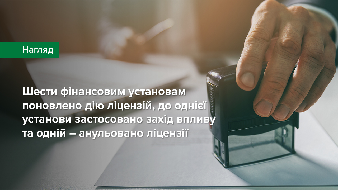 Шести фінансовим установам поновлено дію ліцензій, до однієї установи застосовано захід впливу та одній –  анульовано ліцензії