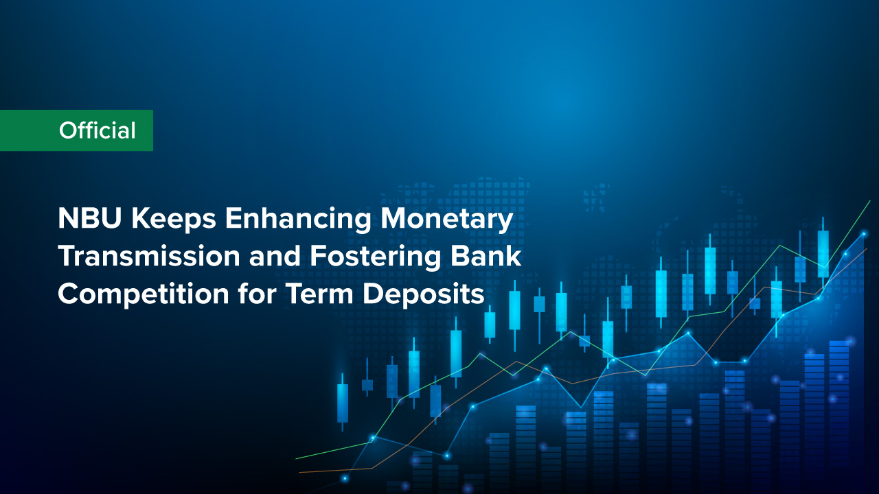 NBU Keeps Enhancing Monetary Transmission and Fostering Bank Competition for Term Deposits