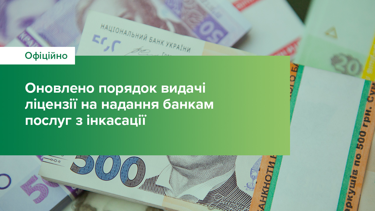 Оновлено порядок видачі ліцензії на надання банкам послуг з інкасації