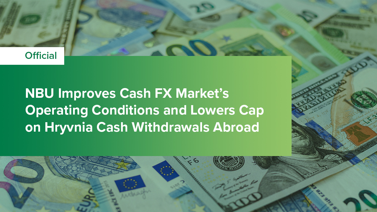 NBU Improves Operating Conditions of Cash FX Market and Reduces Limit for Hryvnia Cash Withdrawals Abroad