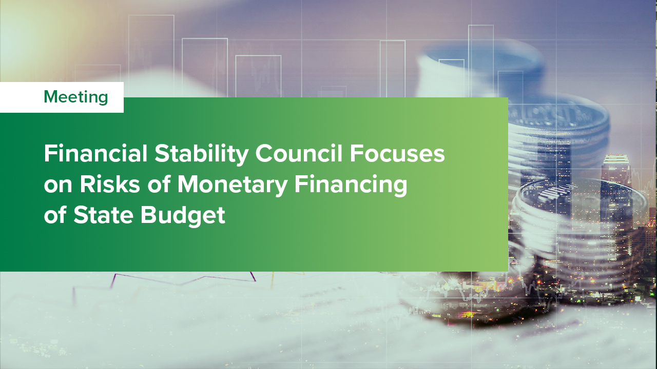 Financial Stability Council Focuses on Risks of Monetary Financing of State Budget – FSC Meeting Summary June 23, 2022