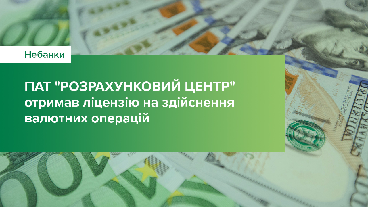 ПАТ "РОЗРАХУНКОВИЙ ЦЕНТР" отримав ліцензію на здійснення валютних операцій