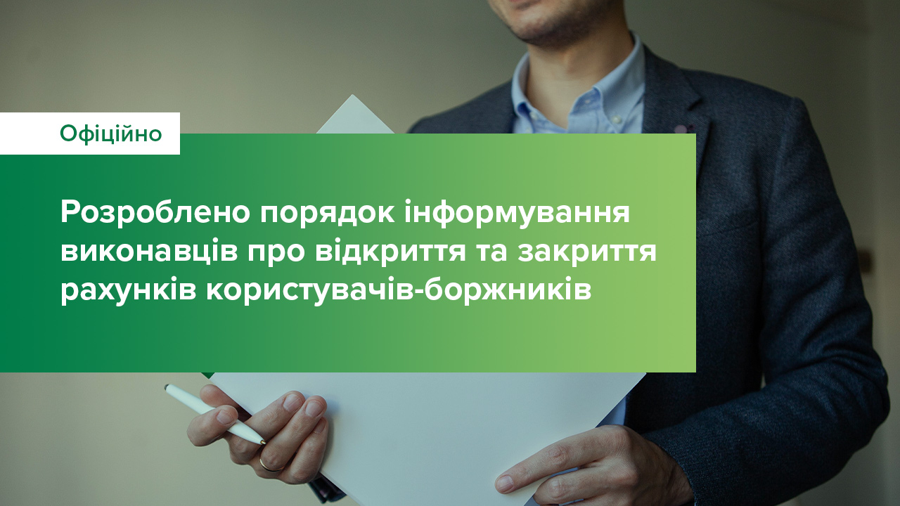 Розроблено порядок інформування виконавців про відкриття та закриття рахунків користувачів-боржників