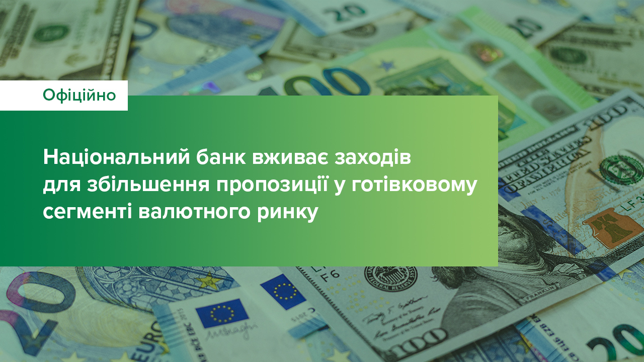 Національний банк вживає заходів для збільшення пропозиції в готівковому сегменті валютного ринку