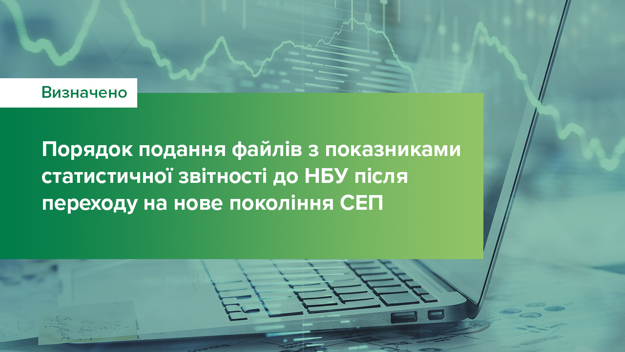 Визначено порядок подання файлів з показниками статистичної звітності до Національного банку після переходу на нове покоління СЕП