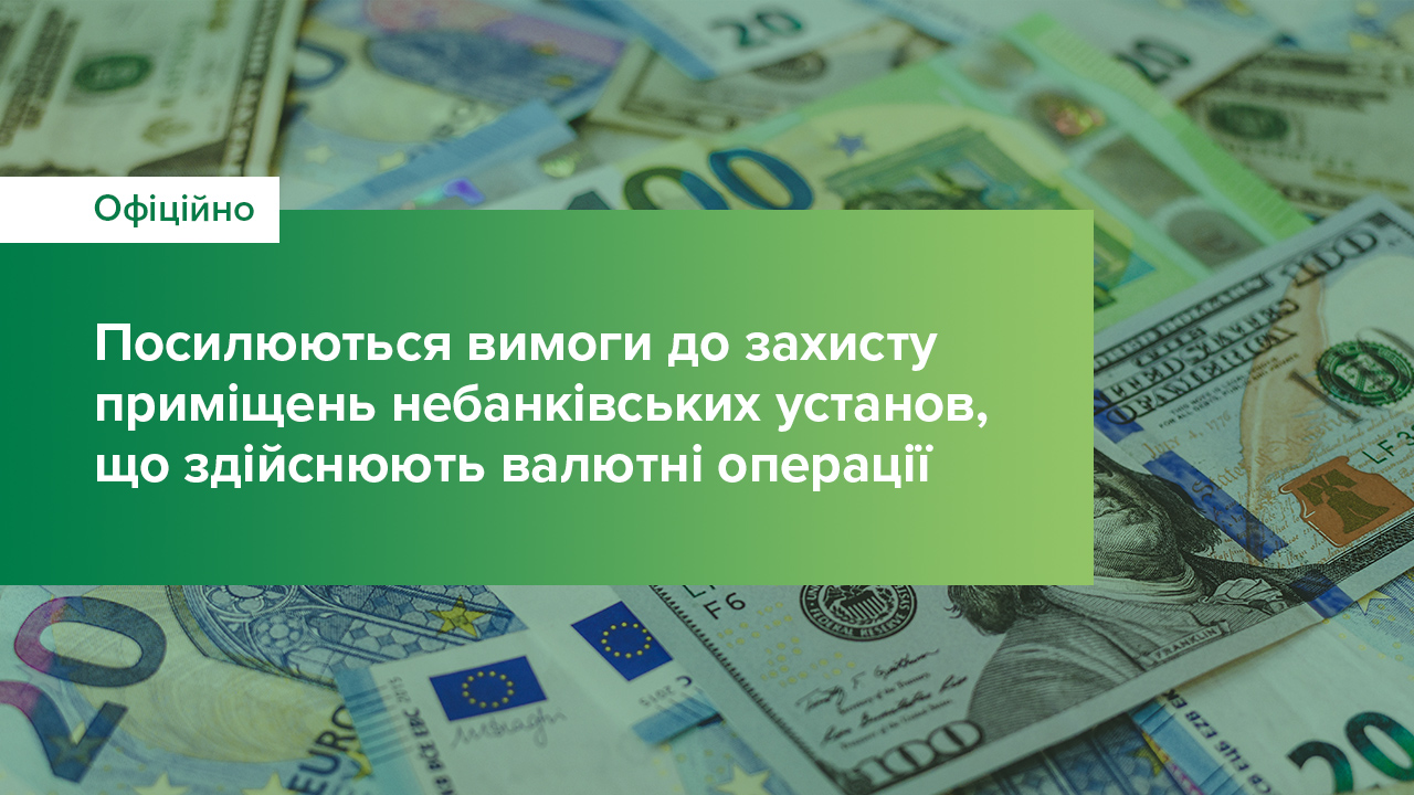 Посилюються вимоги до захисту приміщень небанківських установ, що здійснюють валютні операції