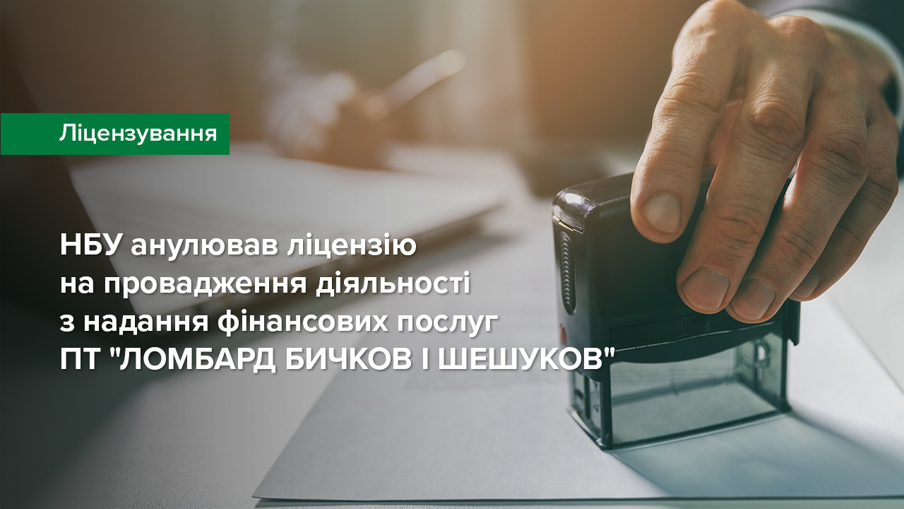 Національний банк анулював ліцензію на провадження діяльності з надання фінансових послуг ПТ "ЛОМБАРД БИЧКОВ І ШЕШУКОВ"