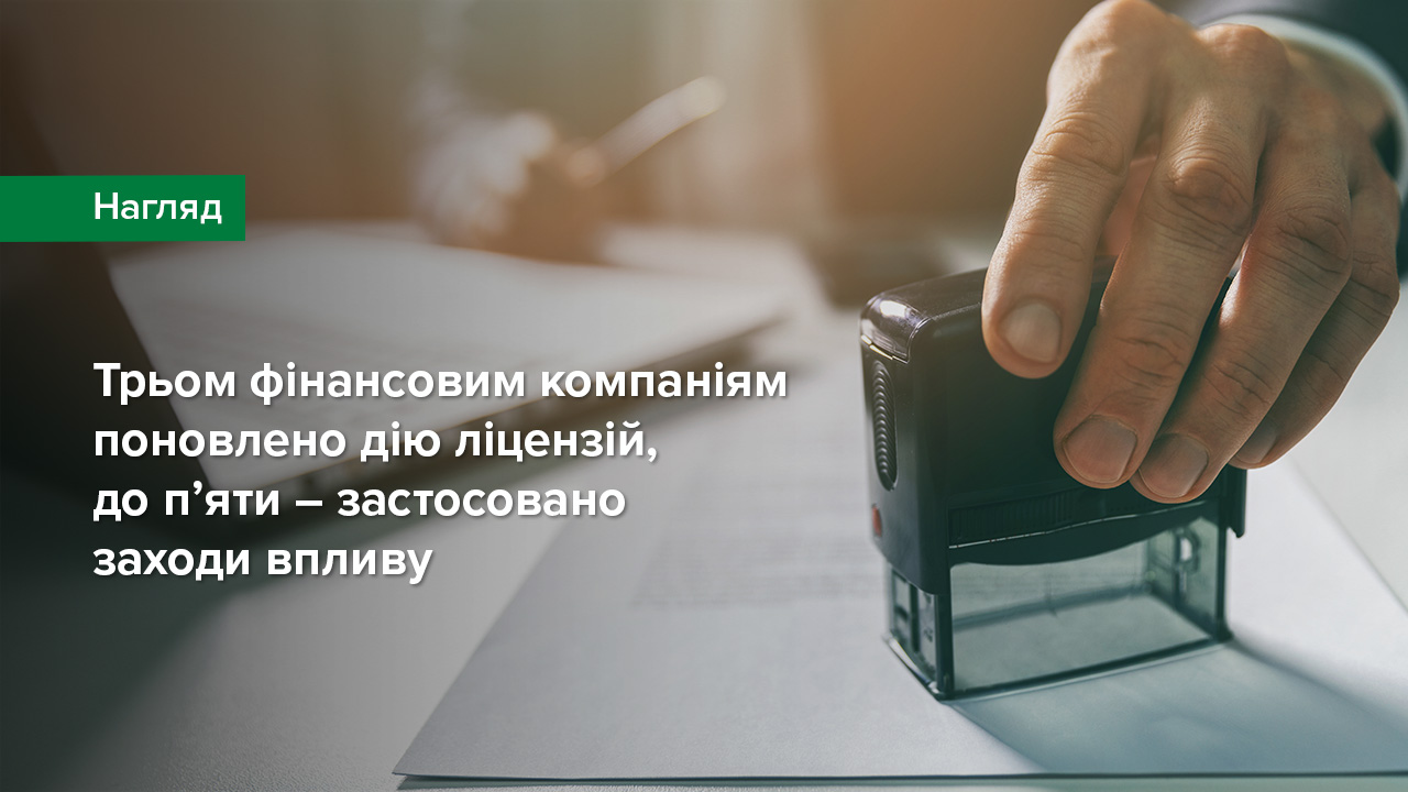 Трьом фінансовим компаніям поновлено дію ліцензій, до п’яти – застосовано заходи впливу
