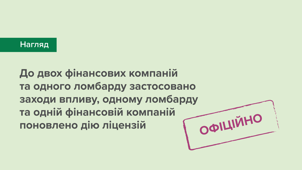 До двох фінансових компаній та одного ломбарду застосовано заходи впливу, одному ломбарду та одній фінансовій компаній поновлено дію ліцензій