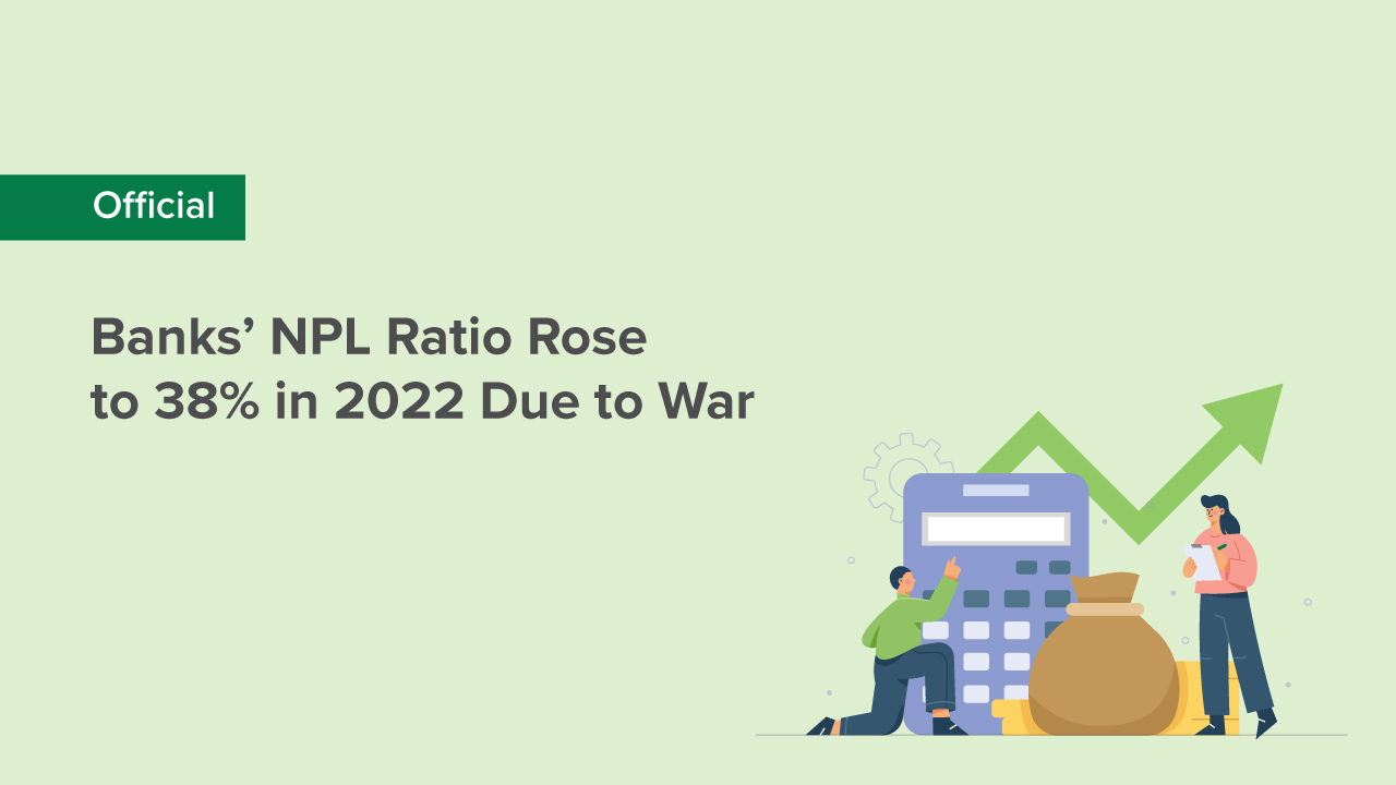 Banks’ NPL Ratio Rose to 38% in 2022 Due to War