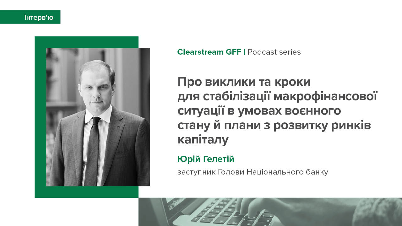 Інтерв’ю заступника Голови НБУ Юрія Гелетія та Урядового уповноваженого з питань управління державним боргом Юрія Буци Clearstream GFF Podcast series