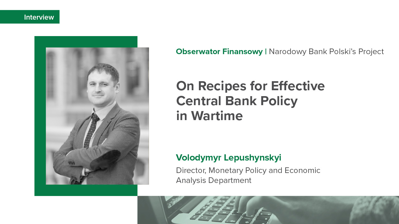 Volodymyr Lepushynskyi’s Interview with Obserwator Finansowy, a Project under Aegis of Narodowy Bank Polski, on Recipes for Effective Central Bank Policy in Wartime