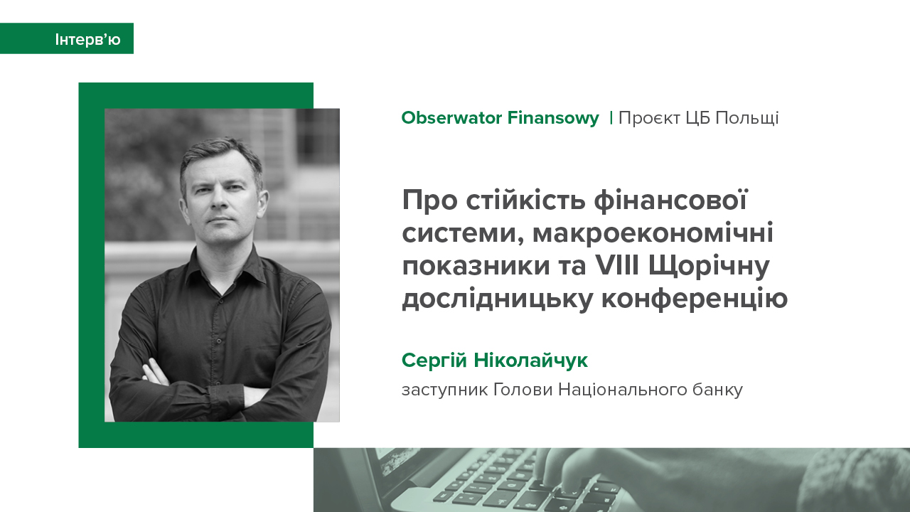 Інтерв'ю Сергія Ніколайчука для Obserwator Finansowy про стійкість фінансової системи, макроекономічні показники та VIIІ Щорічну дослідницьку конференцію