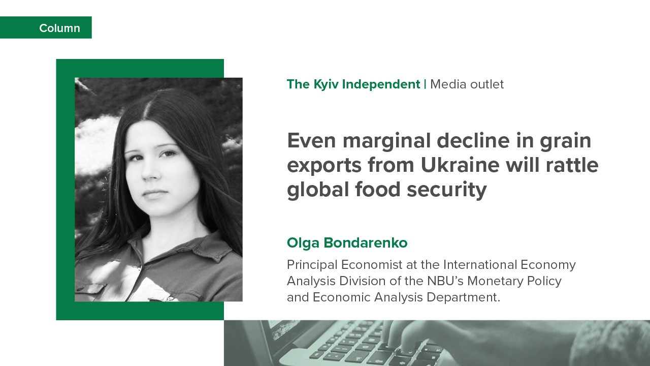Olga Bondarenko, Principal Economist at the NBU’s Monetary Policy and Economic Analysis Department, writes in her column for The Kyiv Independent: “Even marginal decline in grain exports from Ukraine will rattle global food security”