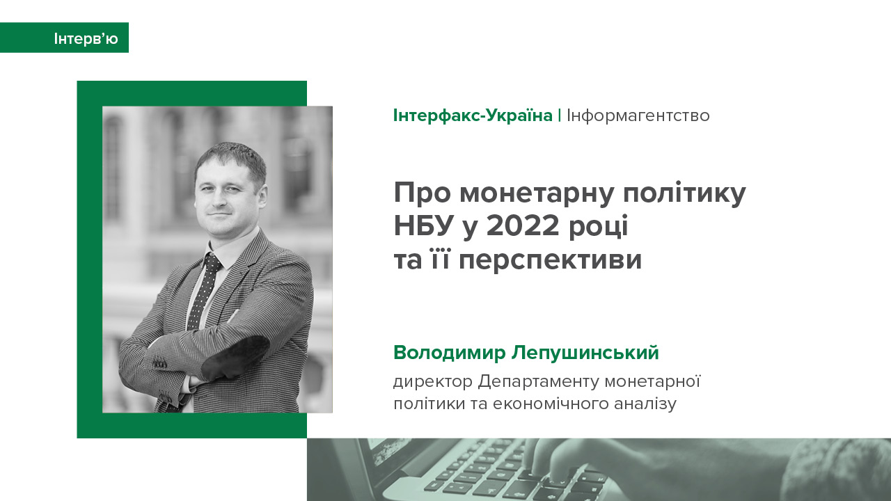 Інтерв'ю Володимира Лепушинського інформагентству "Інтерфакс-Україна" про монетарну політику НБУ у 2022 році та її перспективи