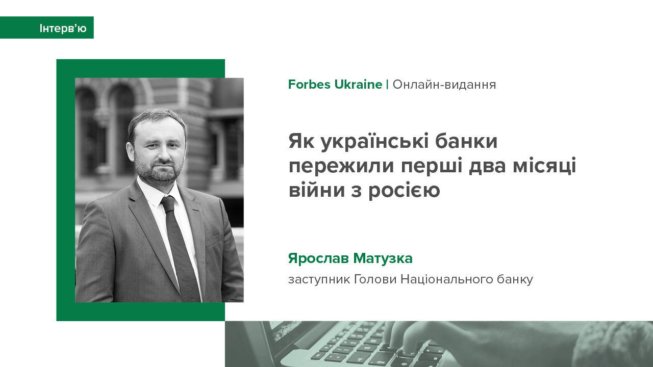 Інтерв’ю заступника Голови НБУ Ярослава Матузки онлайн-виданню Forbes Ukraine про роботу українських банків в умовах воєнного часу