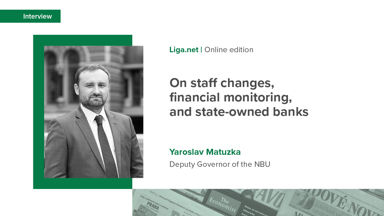 An interview with Yaroslav Matuzka on the latest changes to NBU staff, banks’ compliance with NBU ratios, financial monitoring updates, and activities of state-owned banks and nonbank financial institutions