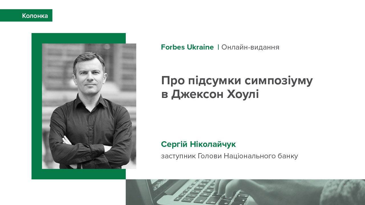 Колонка заступника Голови НБУ Сергія Ніколайчука для Forbes Ukraine про підсумки симпозіуму в Джексон Хоулі