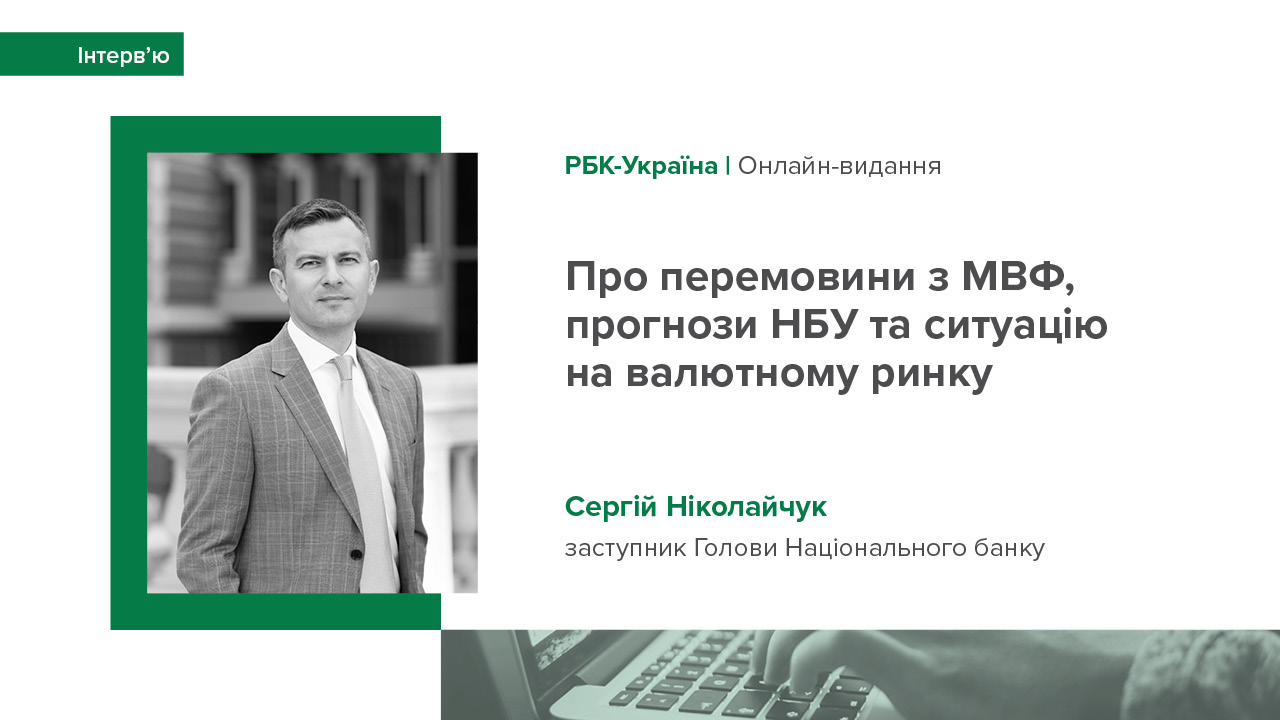 Інтерв’ю заступника Голови НБУ Сергія Ніколайчука для онлайн-видання «РБК-Україна» про перемовин з МВФ, прогнози НБУ та ситуацію на валютному ринку