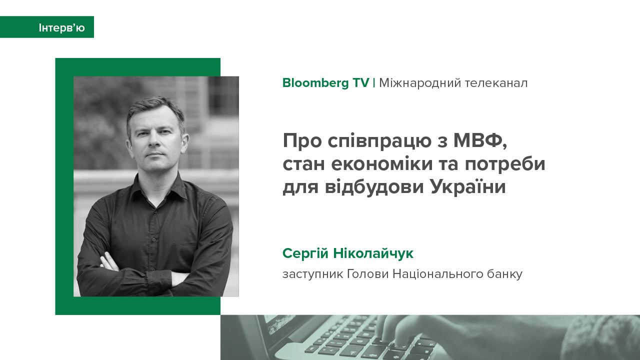 Коментар заступника Голови НБУ Сергія Ніколайчука Bloomberg TV про співпрацю з МВФ, стан економіки й прогнози та потреби для відбудови України