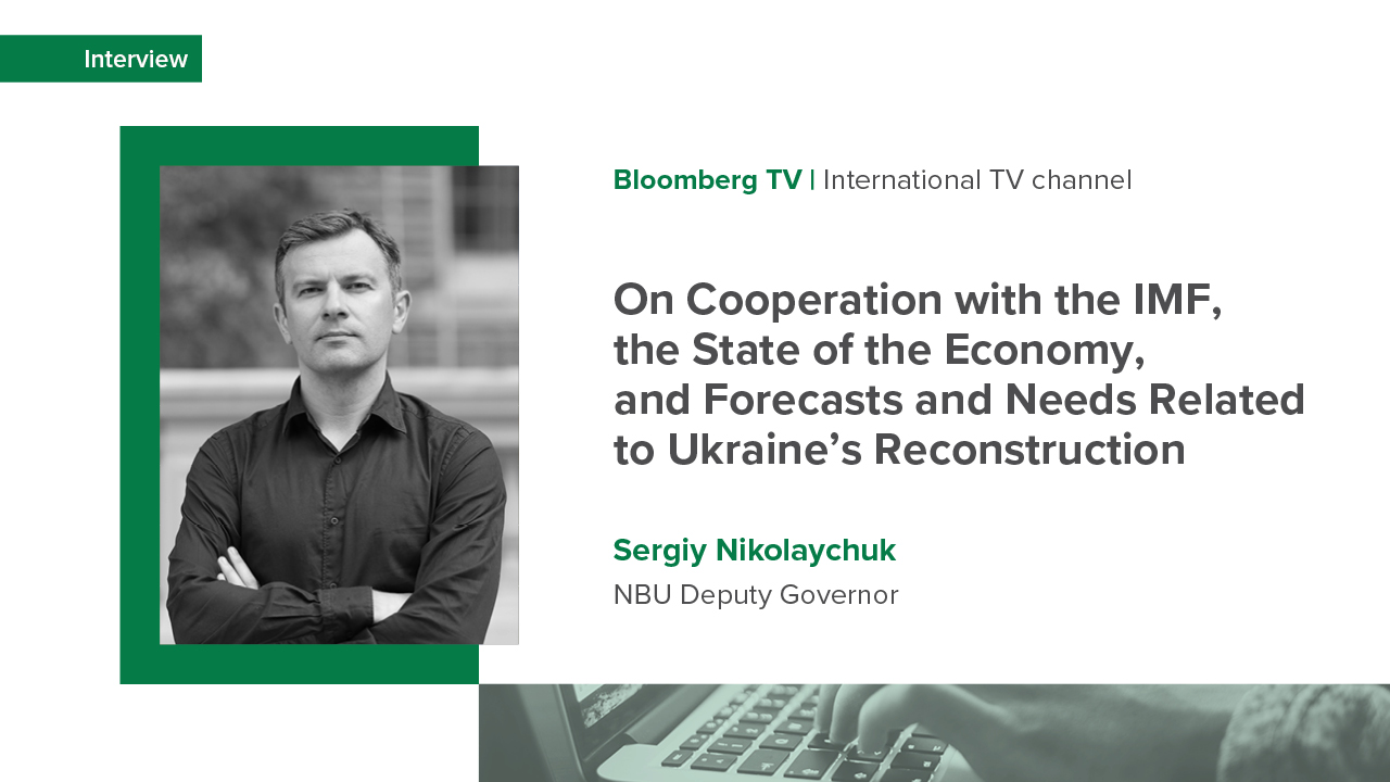 Comment by NBU Deputy Governor Sergiy Nikolaychuk to Bloomberg TV on cooperation with the IMF, the state of the economy, and forecasts and needs related to Ukraine’s reconstruction