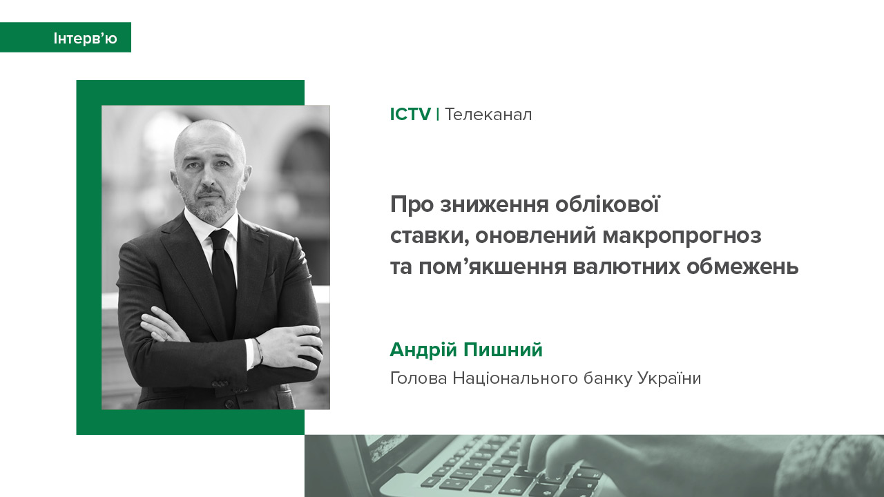 Інтерв’ю Андрія Пишного телеканалу ICTV про зниження облікової ставки, оновлений макропрогноз та пом’якшення валютних обмежень