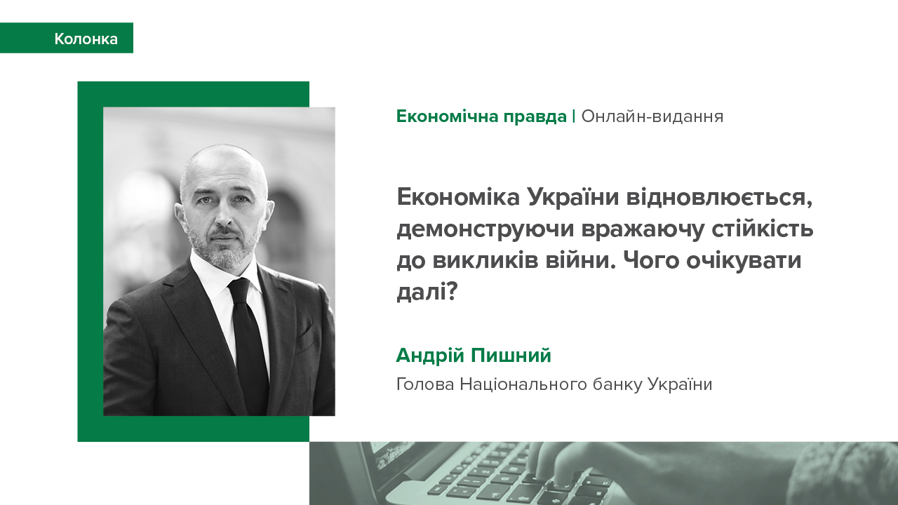 Колонка Голови НБУ Андрія Пишного "Економіка України відновлюється, демонструючи вражаючу стійкість до викликів війни. Чого очікувати далі?" для "Економічної правди"