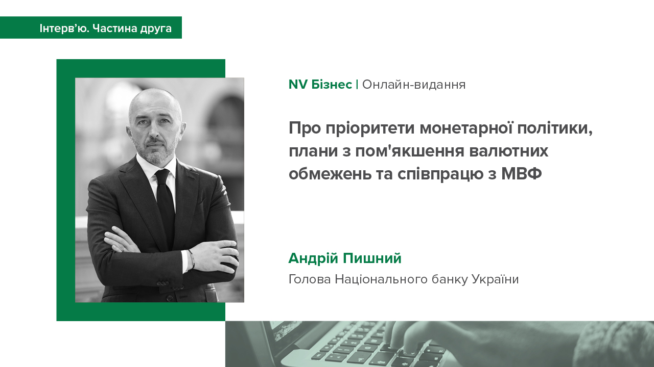 Друга частина інтерв'ю Голови НБУ Андрія Пишного виданню NV Бізнес про пріоритети монетарної політики, плани з пом'якшення валютних обмежень та співпрацю з МВФ