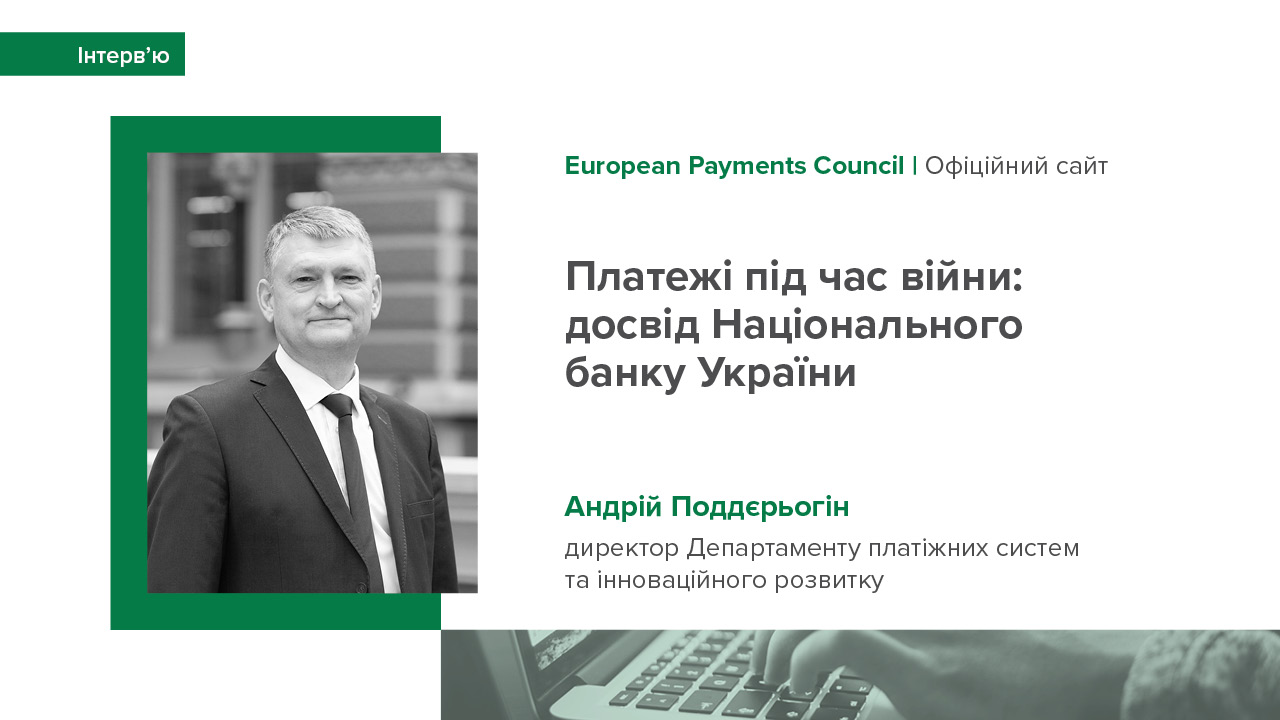 Інтерв’ю Андрія Поддєрьогіна для сайту European Payments Council про безперебійну роботу платіжної інфраструктури під час війни та подальші плани її розвитку