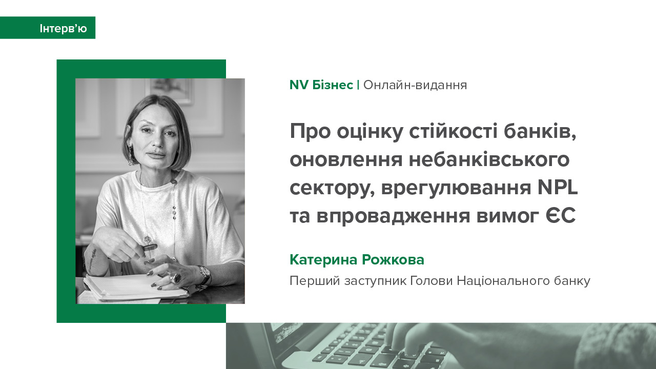 Інтерв’ю Катерини Рожкової про оцінку стійкості банків, оновлення небанківського сектору, врегулювання NPL та впровадження вимог ЄС