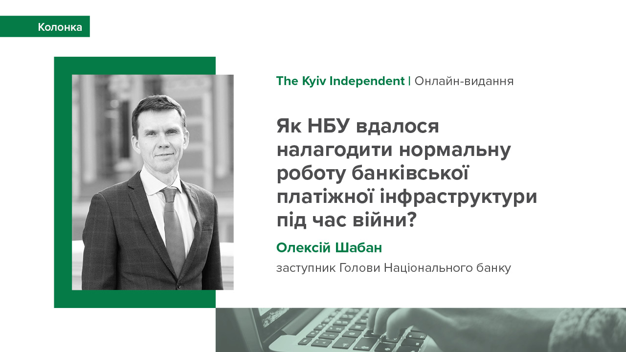 Колонка заступника Голови Національного банку Олексія Шабана про роботу банківської платіжної інфраструктури під час війни для видання The Kyiv Independent