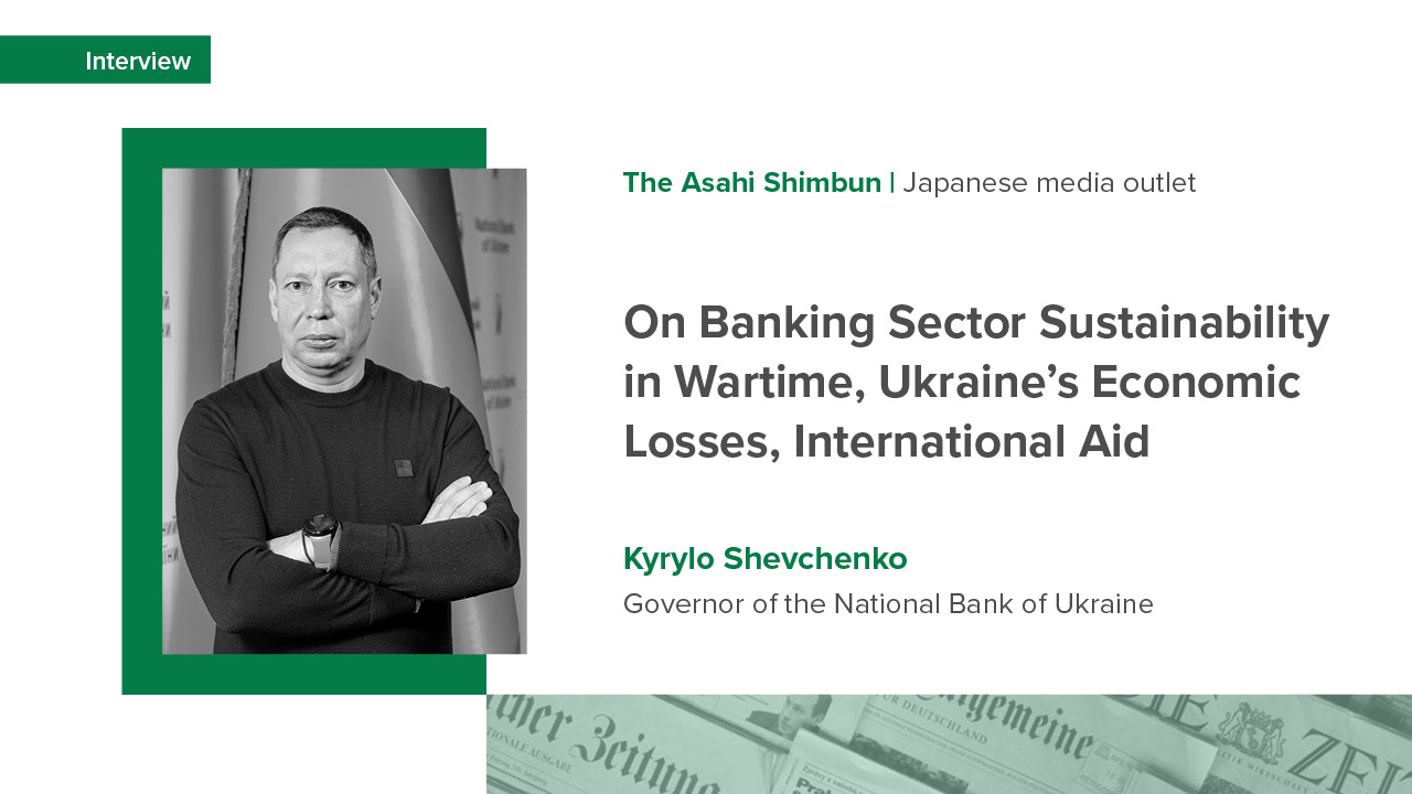 NBU Governor Kyrylo Shevchenko’s Interview with The Asahi Shimbun on Banking Sector Stability in Wartime, Economic Losses, and International Support