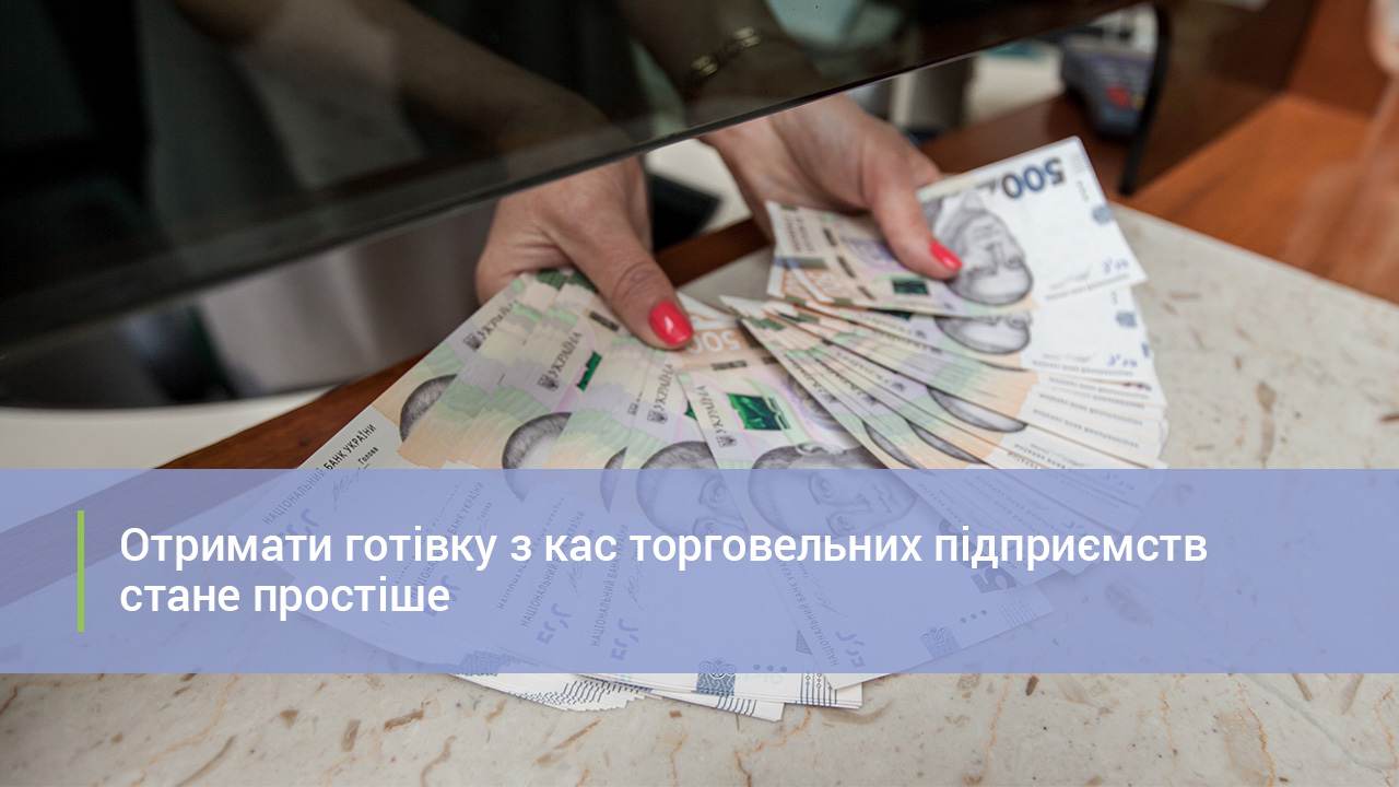 Отримати готівку з кас торговельних підприємств стане простіше