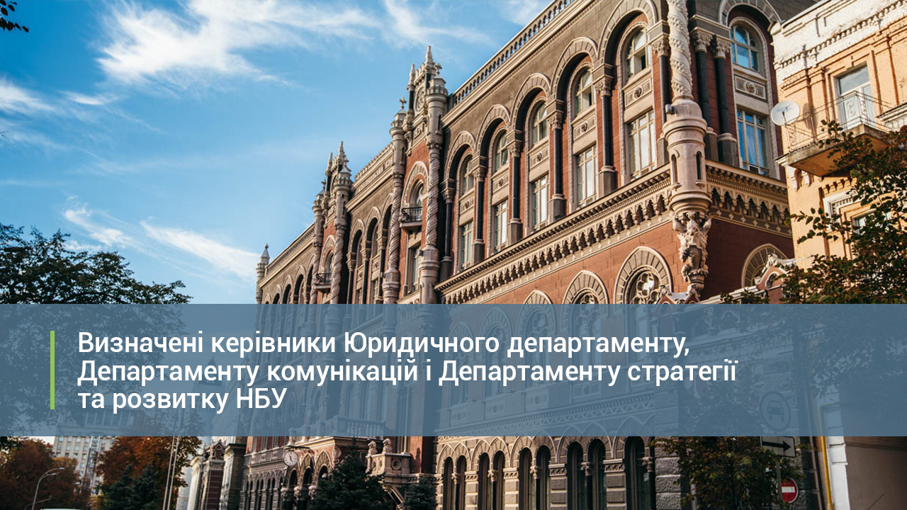 Визначені керівники Юридичного департаменту, Департаменту комунікацій і Департаменту стратегії та розвитку НБУ