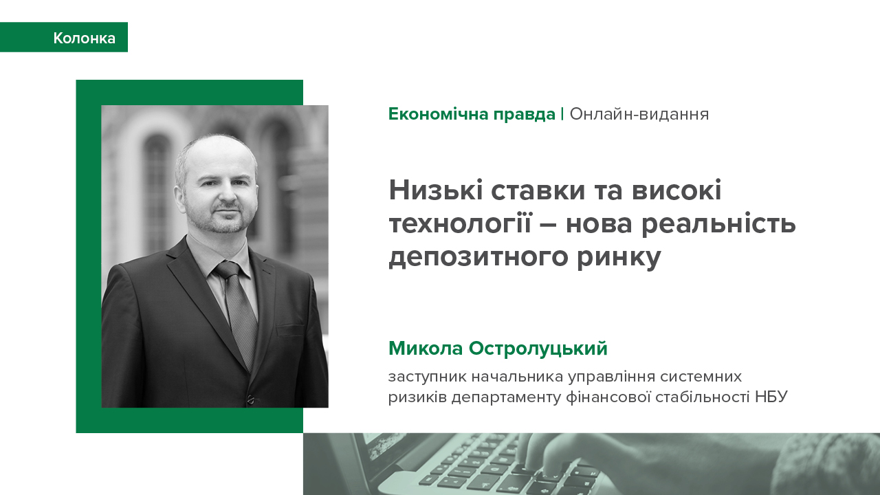 Колонка Миколи Остролуцького, заступника начальника управління системних ризиків департаменту фінансової стабільності НБУ про тренди на ринку депозитів