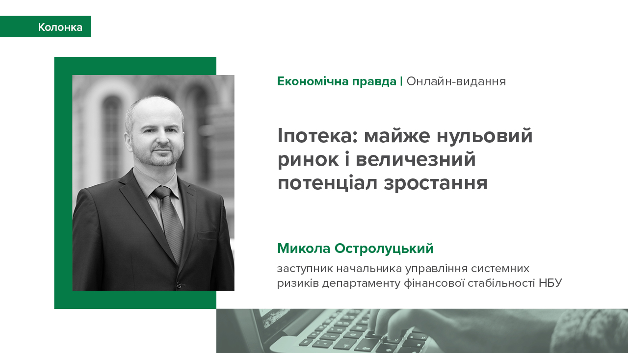 Колонка Миколи Остролуцького, заступника начальника управління системних ризиків департаменту фінансової стабільності НБУ про іпотеку