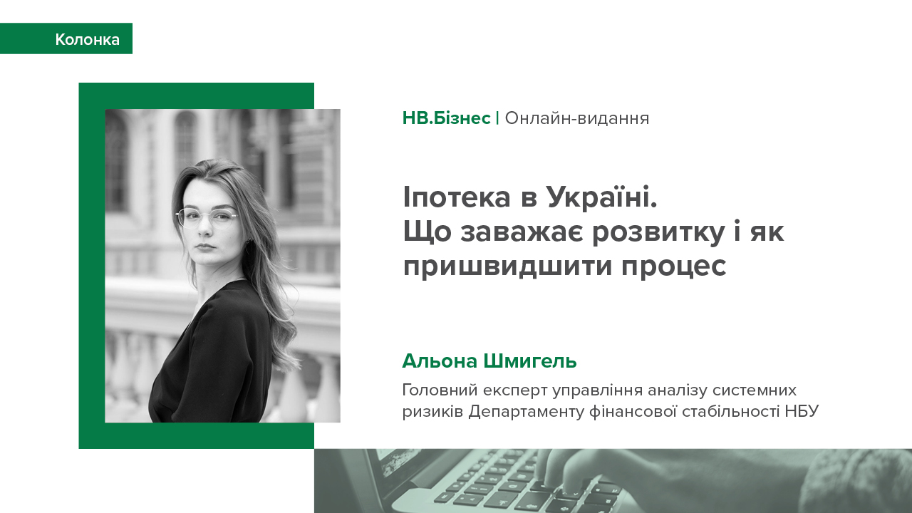 Колонка головного експерта Управління аналізу системних ризиків Департаменту фінансової стабільності НБУ Альони Шмигель "Іпотека в Україні. Що заважає розвитку і як пришвидшити процес"